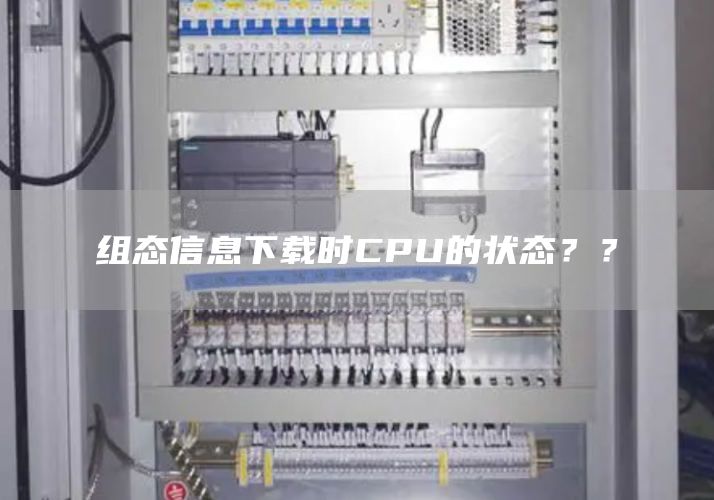 组态信息下载时CPU的状态？？
