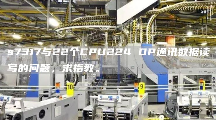 s7317与22个CPU224 DP通讯数据读写的问题，求指教。