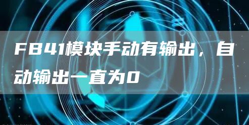 FB41模块手动有输出，自动输出一直为0