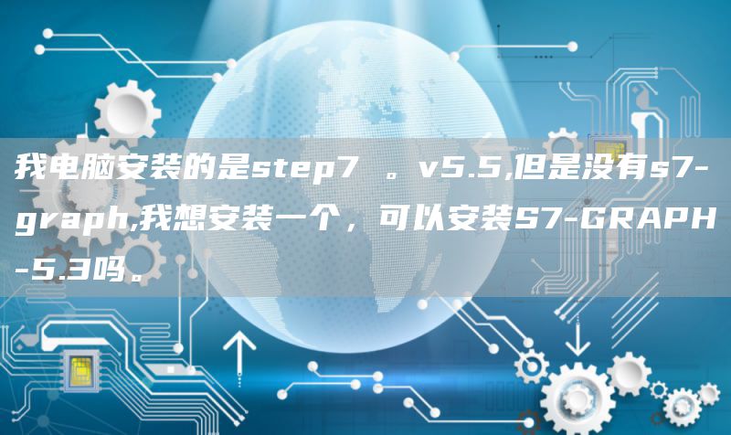 我电脑安装的是step7 。v5.5,但是没有s7-graph,我想安装一个，可以安装S7-GRAPH-5.3吗。