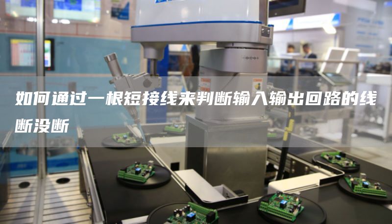 如何通过一根短接线来判断输入输出回路的线断没断