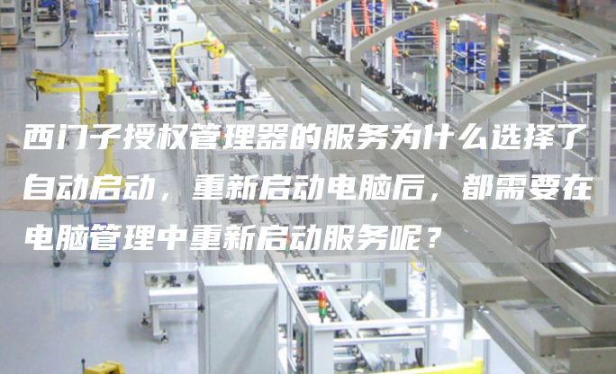 西门子授权管理器的服务为什么选择了自动启动，重新启动电脑后，都需要在电脑管理中重新启动服务呢？