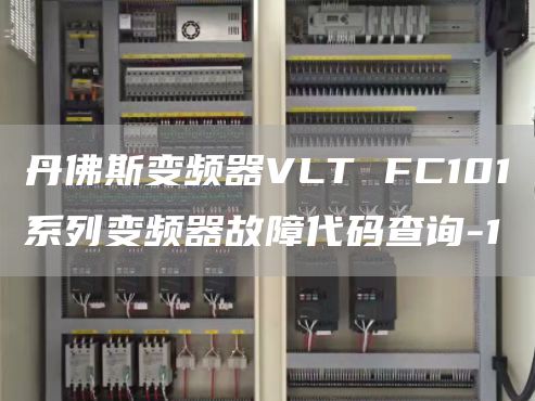 丹佛斯变频器VLT FC101系列变频器故障代码查询-1