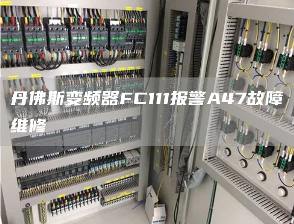 丹佛斯变频器FC111报警A47故障维修
