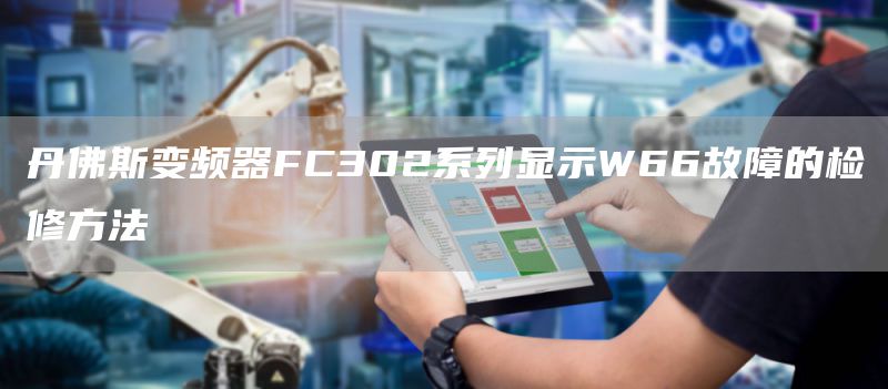 丹佛斯变频器FC302系列显示W66故障的检修方法