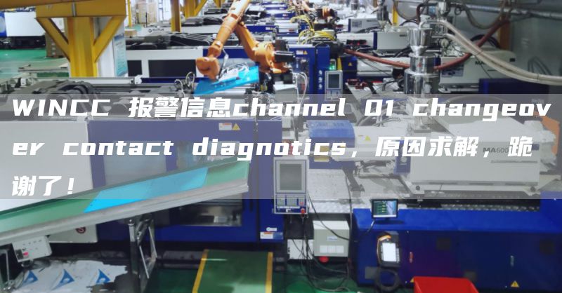 WINCC 报警信息channel 01 changeover contact diagnotics，原因求解，跪谢了！