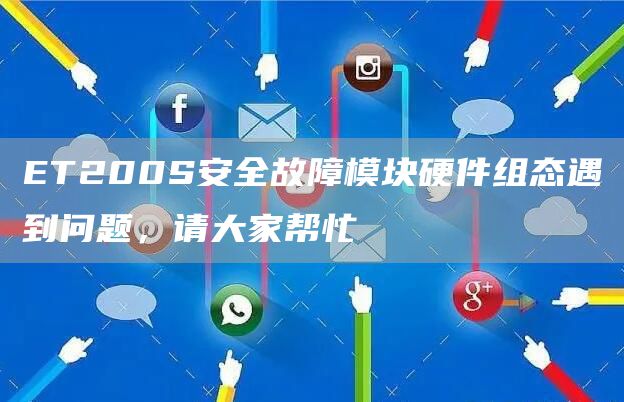 ET200S安全故障模块硬件组态遇到问题，请大家帮忙