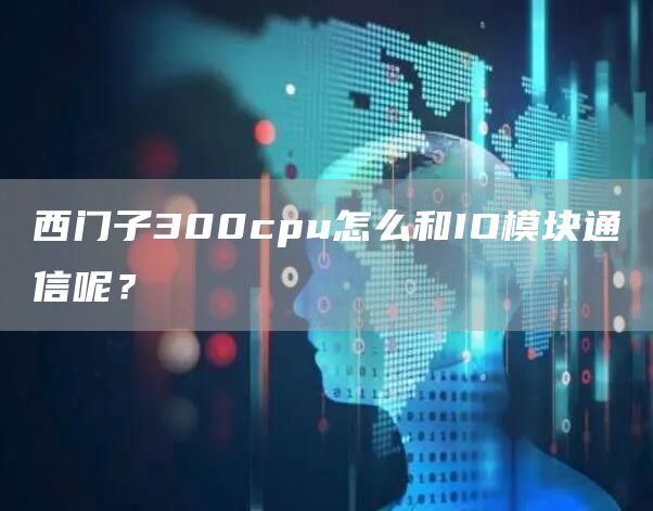 西门子300cpu怎么和IO模块通信呢？