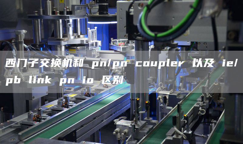 西门子交换机和 pn/pn coupler 以及 ie/pb link pn io 区别