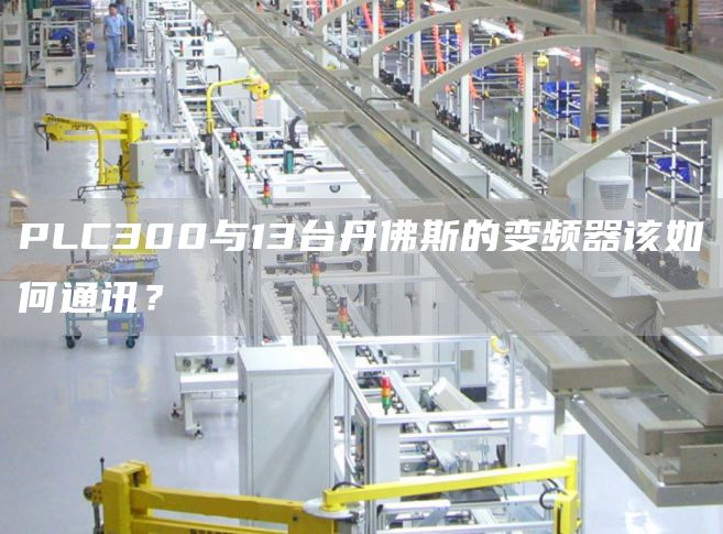 PLC300与13台丹佛斯的变频器该如何通讯？