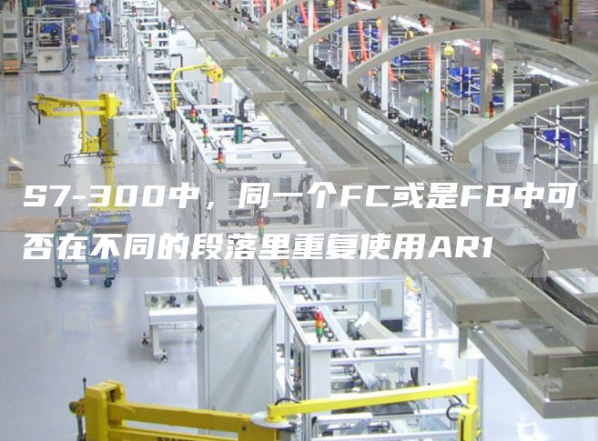 S7-300中，同一个FC或是FB中可否在不同的段落里重复使用AR1