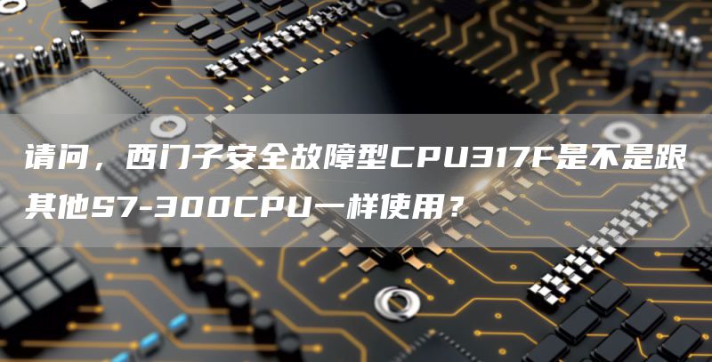 请问，西门子安全故障型CPU317F是不是跟其他S7-300CPU一样使用？