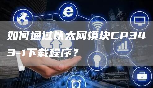 如何通过以太网模块CP343-1下载程序？