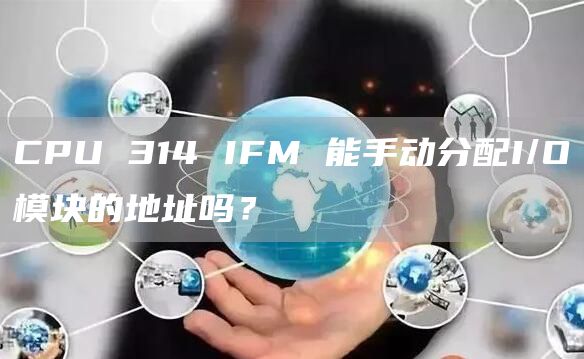 CPU 314 IFM 能手动分配I/O模块的地址吗？