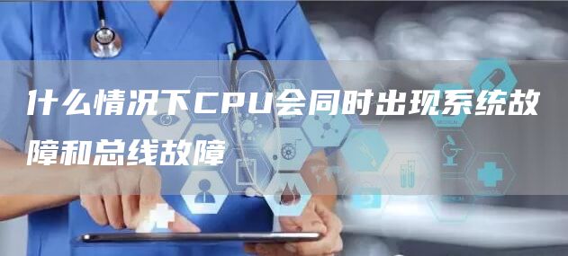 什么情况下CPU会同时出现系统故障和总线故障