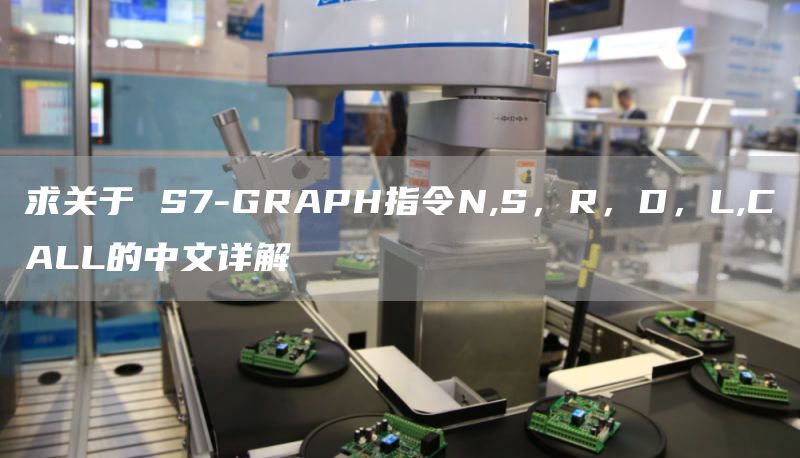 求关于 S7-GRAPH指令N,S，R，D，L,CALL的中文详解