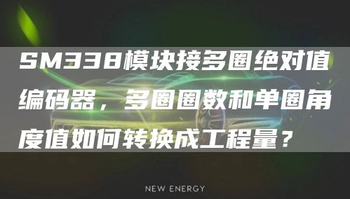 SM338模块接多圈绝对值编码器，多圈圈数和单圈角度值如何转换成工程量？