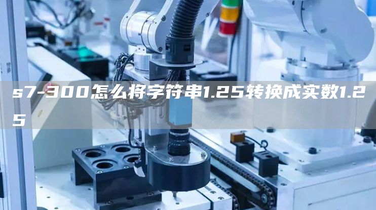 s7-300怎么将字符串1.25转换成实数1.25