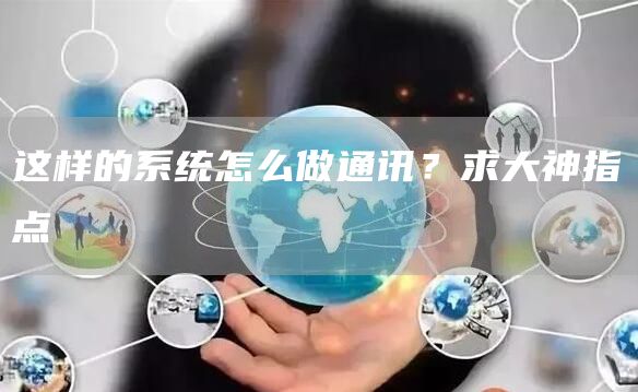 这样的系统怎么做通讯？求大神指点