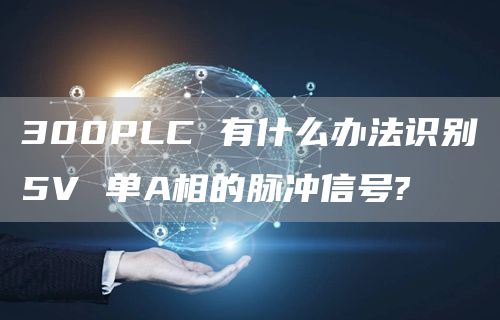 300PLC 有什么办法识别5V 单A相的脉冲信号?