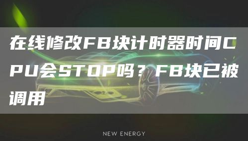在线修改FB块计时器时间CPU会STOP吗？FB块已被调用