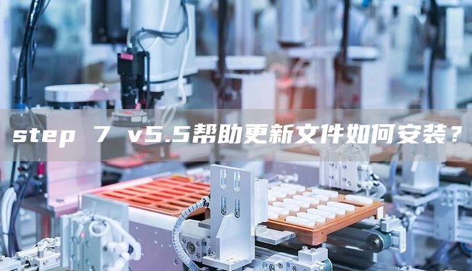 step 7 v5.5帮助更新文件如何安装？