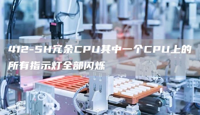412-5H冗余CPU其中一个CPU上的所有指示灯全部闪烁