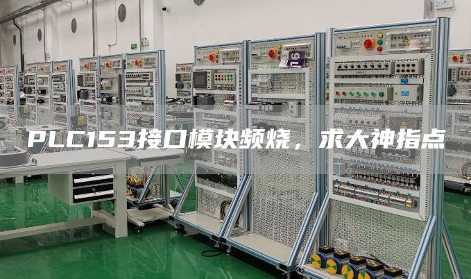 PLC153接口模块频烧，求大神指点