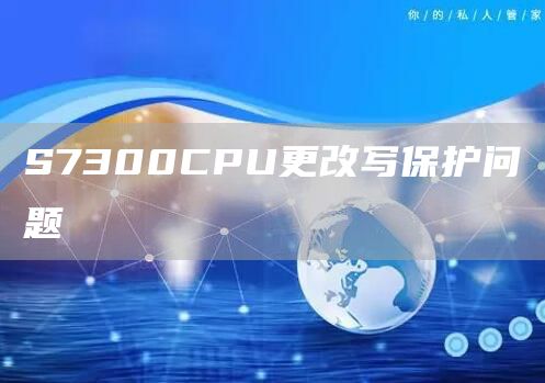 S7300CPU更改写保护问题