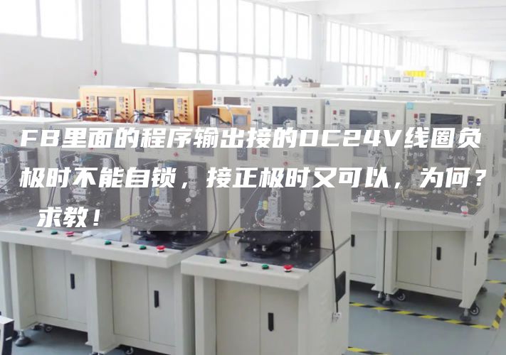 FB里面的程序输出接的DC24V线圈负极时不能自锁，接正极时又可以，为何？ 求教！