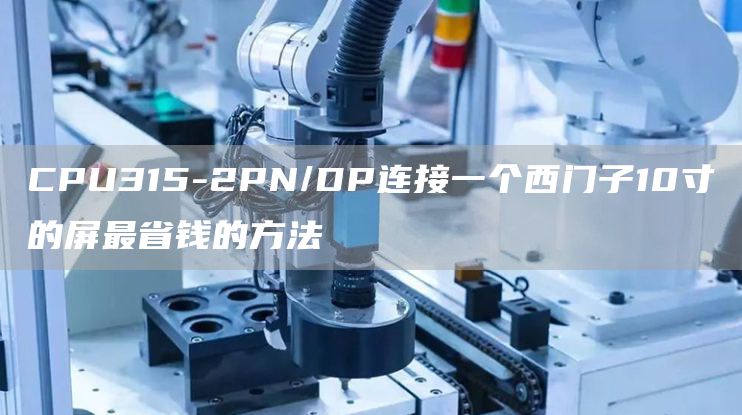 CPU315-2PN/DP连接一个西门子10寸的屏最省钱的方法
