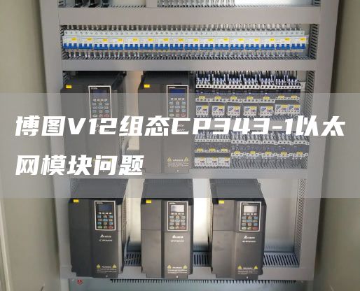 博图V12组态CP343-1以太网模块问题