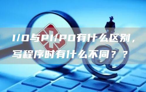 I/O与PI/PO有什么区别，写程序时有什么不同？？