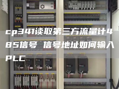 cp341读取第三方流量计485信号 信号地址如何输入PLC