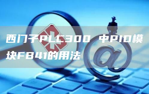 西门子PLC300 中PID模块FB41的用法