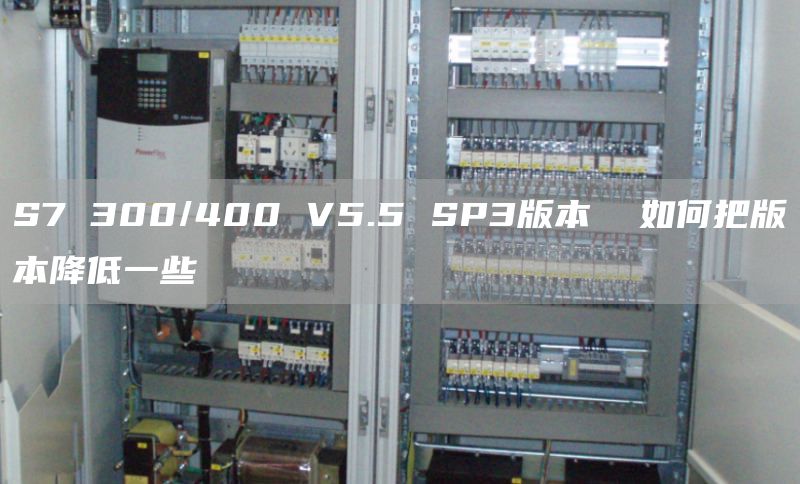 S7 300/400 V5.5 SP3版本  如何把版本降低一些