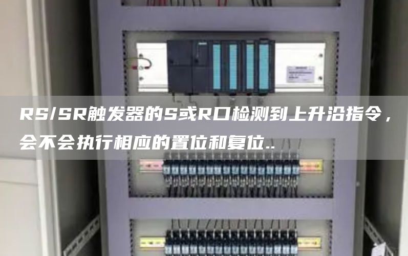 RS/SR触发器的S或R口检测到上升沿指令，会不会执行相应的置位和复位..