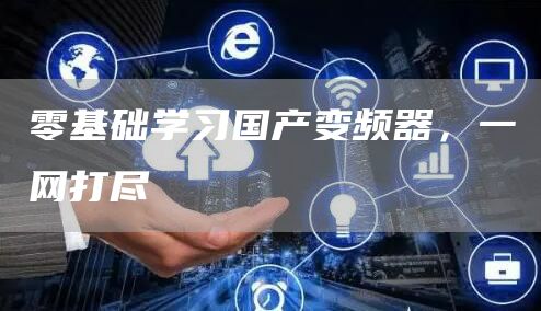 零基础学习国产变频器，一网打尽