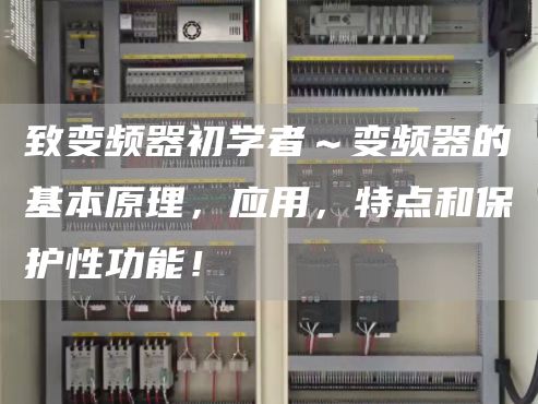 致变频器初学者～变频器的基本原理，应用，特点和保护性功能！
