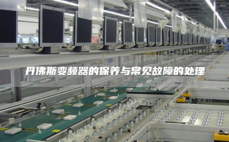 丹佛斯变频器的保养与常见故障的处理
