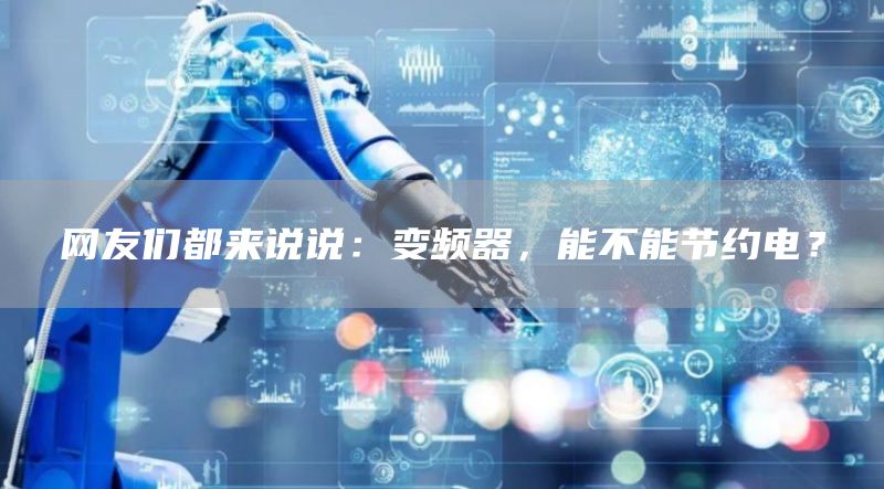 网友们都来说说：变频器，能不能节约电？