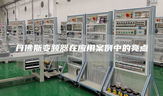 丹佛斯变频器在应用案例中的亮点