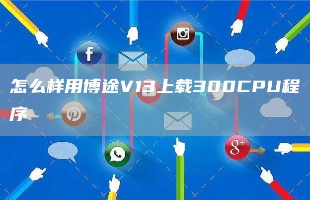 怎么样用博途V13上载300CPU程序