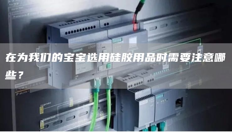 在为我们的宝宝选用硅胶用品时需要注意哪些？