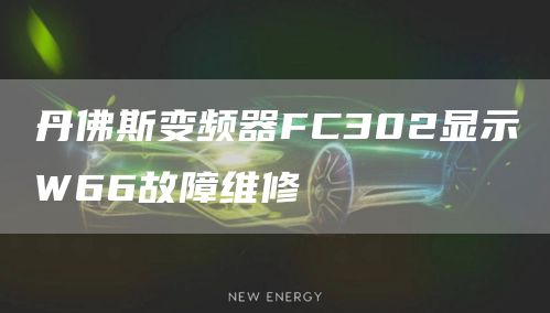 丹佛斯变频器FC302显示W66故障维修