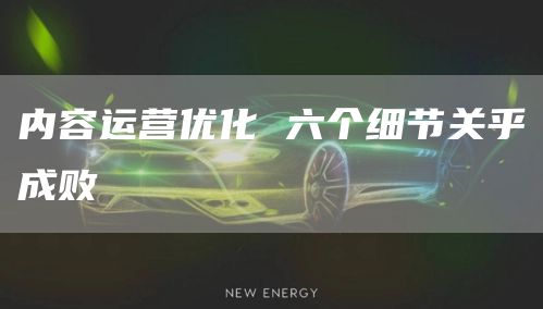 内容运营优化 六个细节关乎成败