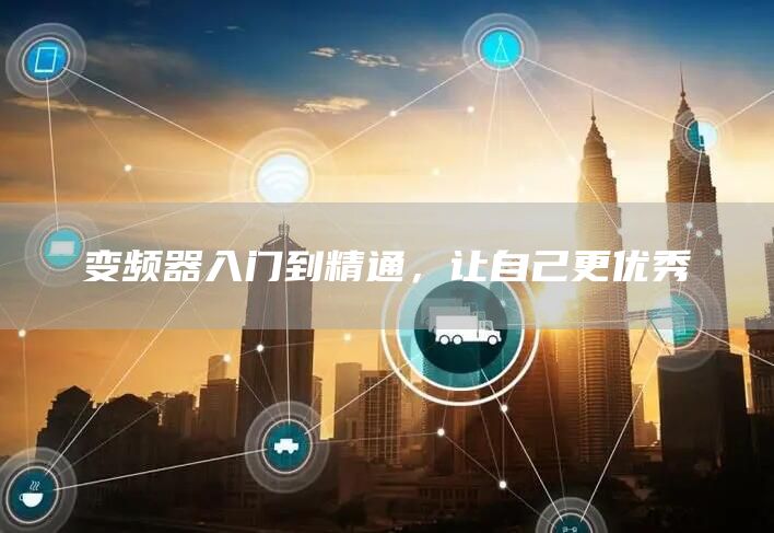 变频器入门到精通，让自己更优秀