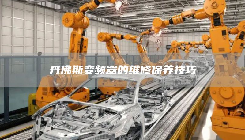 丹佛斯变频器的维修保养技巧
