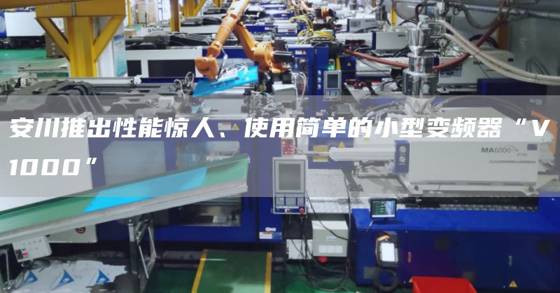 安川推出性能惊人、使用简单的小型变频器“V1000”