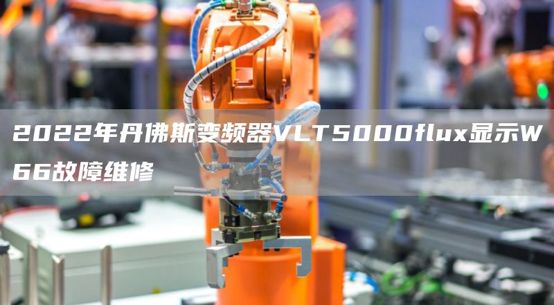 2022年丹佛斯变频器VLT5000flux显示W66故障维修
